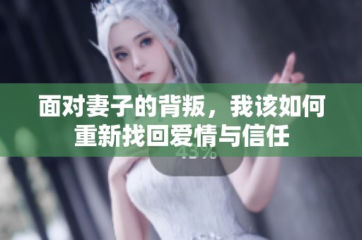 面对妻子的背叛，我该如何重新找回爱情与信任