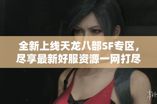 全新上线天龙八部SF专区，尽享最新好服资源一网打尽