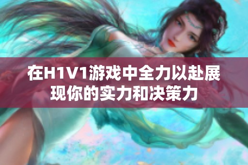 在H1V1游戏中全力以赴展现你的实力和决策力