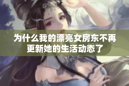 为什么我的漂亮女房东不再更新她的生活动态了