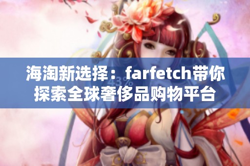 海淘新选择：farfetch带你探索全球奢侈品购物平台