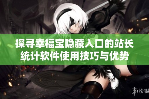 探寻幸福宝隐藏入口的站长统计软件使用技巧与优势