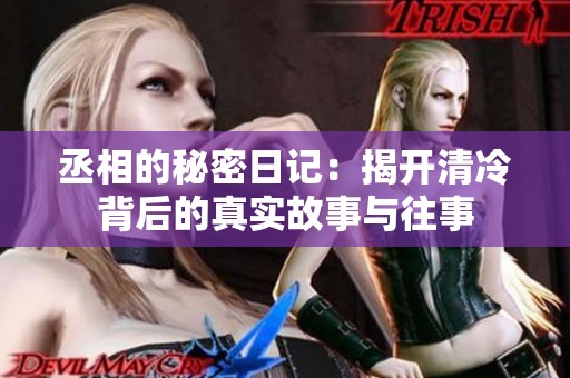 丞相的秘密日记：揭开清冷背后的真实故事与往事