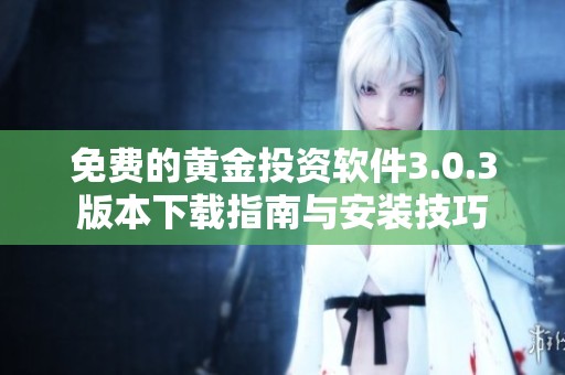 免费的黄金投资软件3.0.3版本下载指南与安装技巧