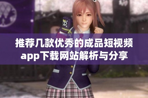 推荐几款优秀的成品短视频app下载网站解析与分享