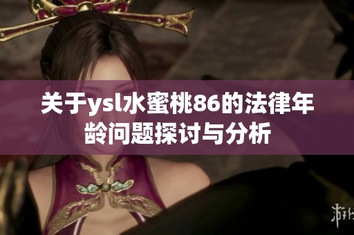 关于ysl水蜜桃86的法律年龄问题探讨与分析