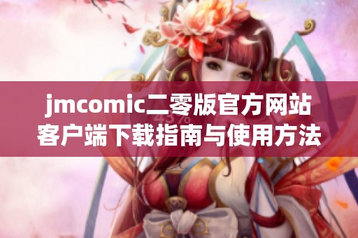 jmcomic二零版官方网站客户端下载指南与使用方法详解
