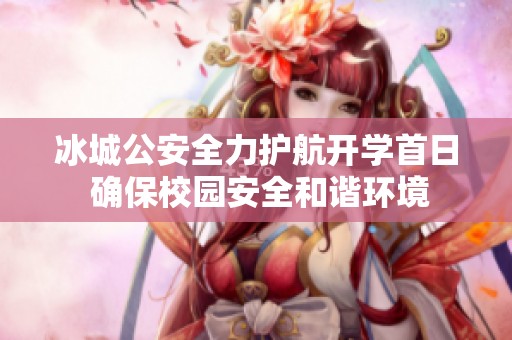 冰城公安全力护航开学首日 确保校园安全和谐环境
