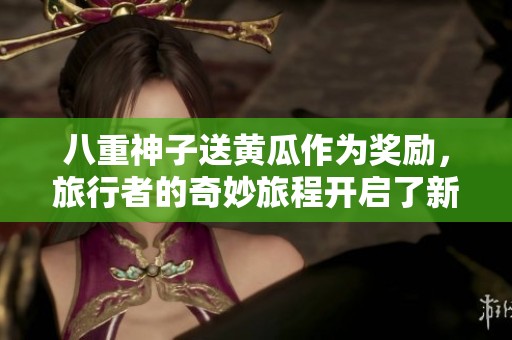 八重神子送黄瓜作为奖励，旅行者的奇妙旅程开启了新篇章
