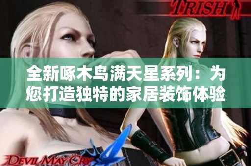全新啄木鸟满天星系列：为您打造独特的家居装饰体验