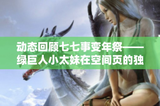 动态回顾七七事变年祭——绿巨人小太妹在空间页的独特宣讲