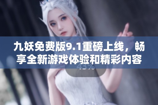 九妖免费版9.1重磅上线，畅享全新游戏体验和精彩内容