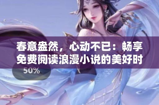 春意盎然，心动不已：畅享免费阅读浪漫小说的美好时光