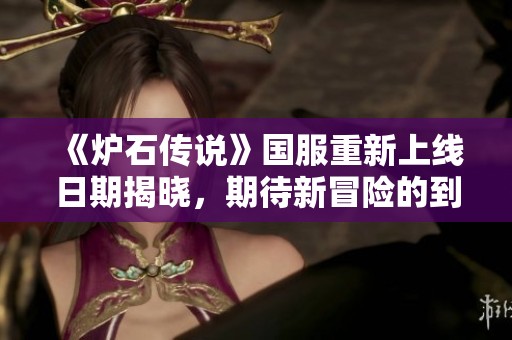 《炉石传说》国服重新上线日期揭晓，期待新冒险的到来