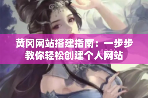黄冈网站搭建指南：一步步教你轻松创建个人网站