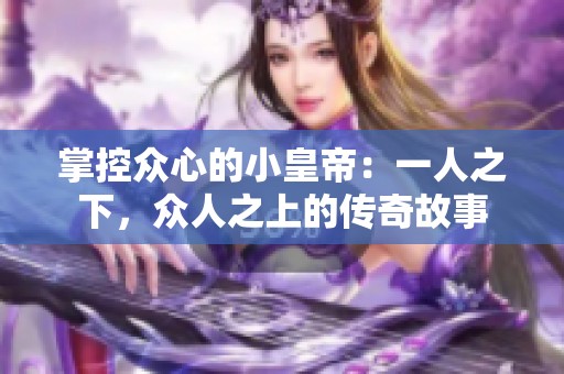 掌控众心的小皇帝：一人之下，众人之上的传奇故事