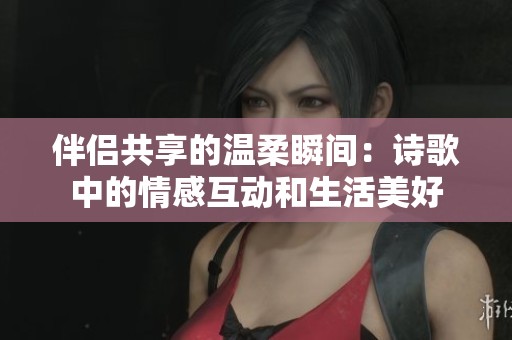 伴侣共享的温柔瞬间：诗歌中的情感互动和生活美好
