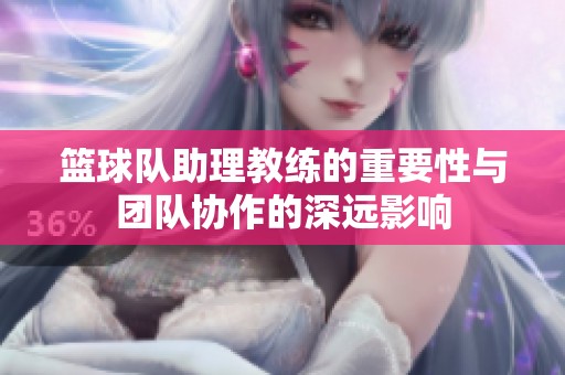 篮球队助理教练的重要性与团队协作的深远影响