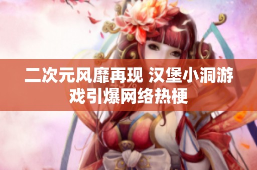 二次元风靡再现 汉堡小洞游戏引爆网络热梗