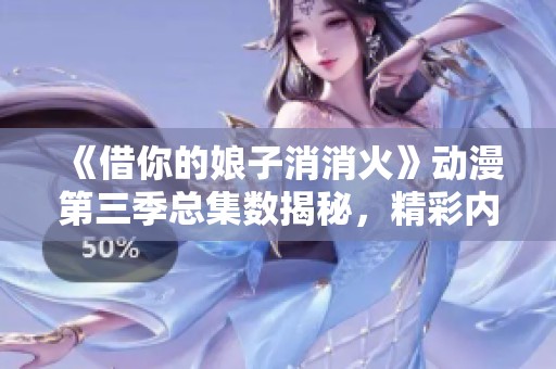 《借你的娘子消消火》动漫第三季总集数揭秘，精彩内容不容错过