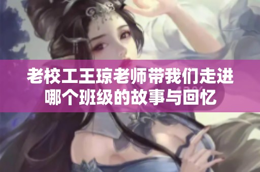 老校工王琼老师带我们走进哪个班级的故事与回忆