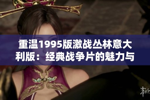 重温1995版激战丛林意大利版：经典战争片的魅力与启示