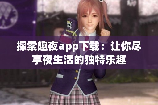 探索趣夜app下载：让你尽享夜生活的独特乐趣