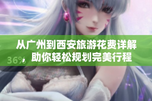 从广州到西安旅游花费详解，助你轻松规划完美行程