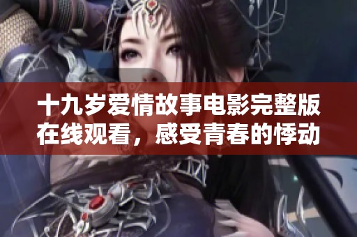 十九岁爱情故事电影完整版在线观看，感受青春的悸动与成长