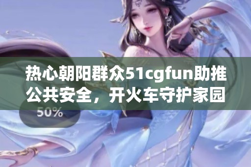 热心朝阳群众51cgfun助推公共安全，开火车守护家园