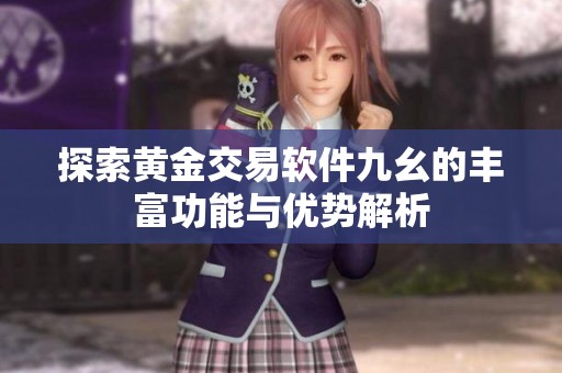 探索黄金交易软件九幺的丰富功能与优势解析