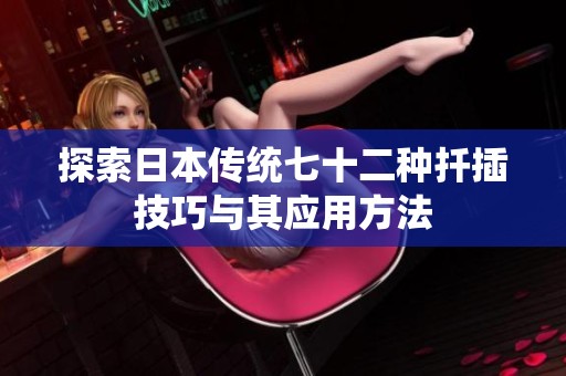 探索日本传统七十二种扦插技巧与其应用方法