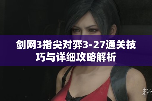 剑网3指尖对弈3-27通关技巧与详细攻略解析