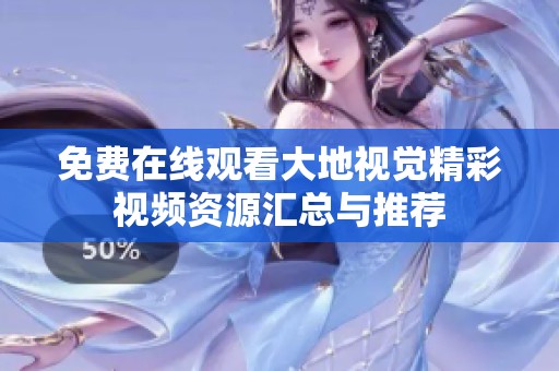 免费在线观看大地视觉精彩视频资源汇总与推荐