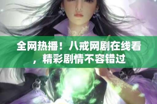 全网热播！八戒网剧在线看，精彩剧情不容错过