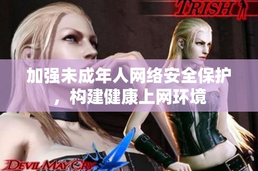 加强未成年人网络安全保护，构建健康上网环境