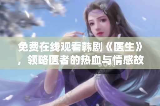 免费在线观看韩剧《医生》，领略医者的热血与情感故事