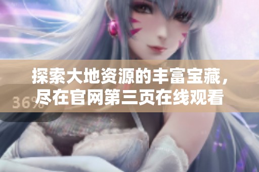 探索大地资源的丰富宝藏，尽在官网第三页在线观看