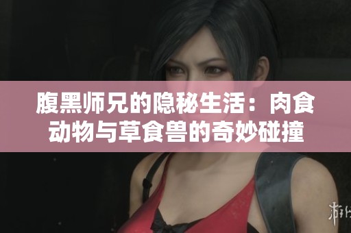 腹黑师兄的隐秘生活：肉食动物与草食兽的奇妙碰撞