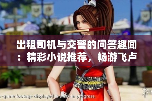 出租司机与交警的问答趣闻：精彩小说推荐，畅游飞卢世界