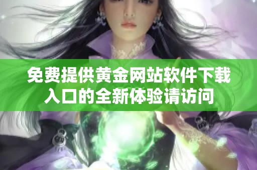 免费提供黄金网站软件下载入口的全新体验请访问
