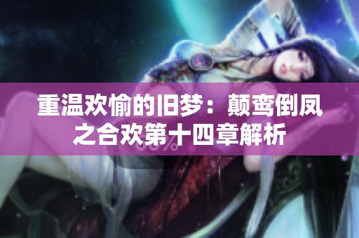 重温欢愉的旧梦：颠鸾倒凤之合欢第十四章解析