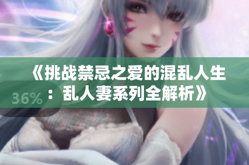 《挑战禁忌之爱的混乱人生：乱人妻系列全解析》
