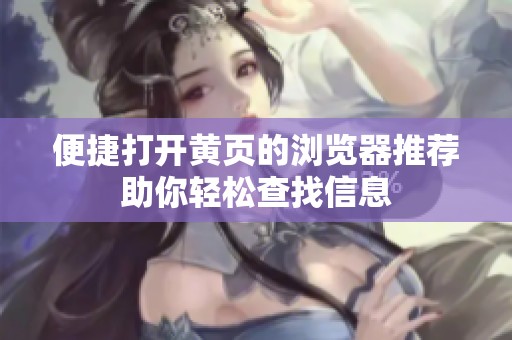 便捷打开黄页的浏览器推荐助你轻松查找信息