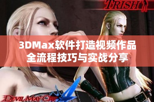 3DMax软件打造视频作品全流程技巧与实战分享