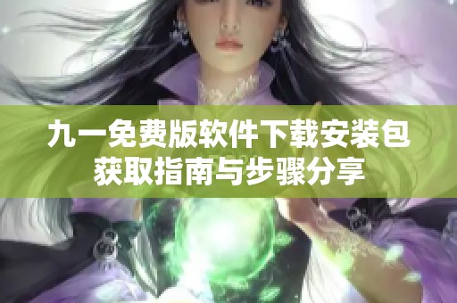 九一免费版软件下载安装包获取指南与步骤分享