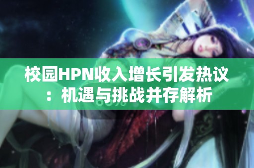 校园HPN收入增长引发热议：机遇与挑战并存解析