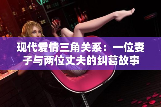 现代爱情三角关系：一位妻子与两位丈夫的纠葛故事