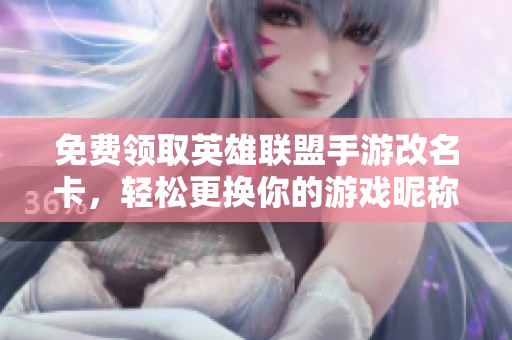 免费领取英雄联盟手游改名卡，轻松更换你的游戏昵称！