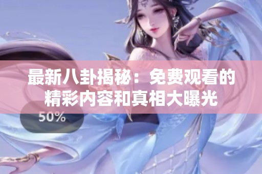 最新八卦揭秘：免费观看的精彩内容和真相大曝光